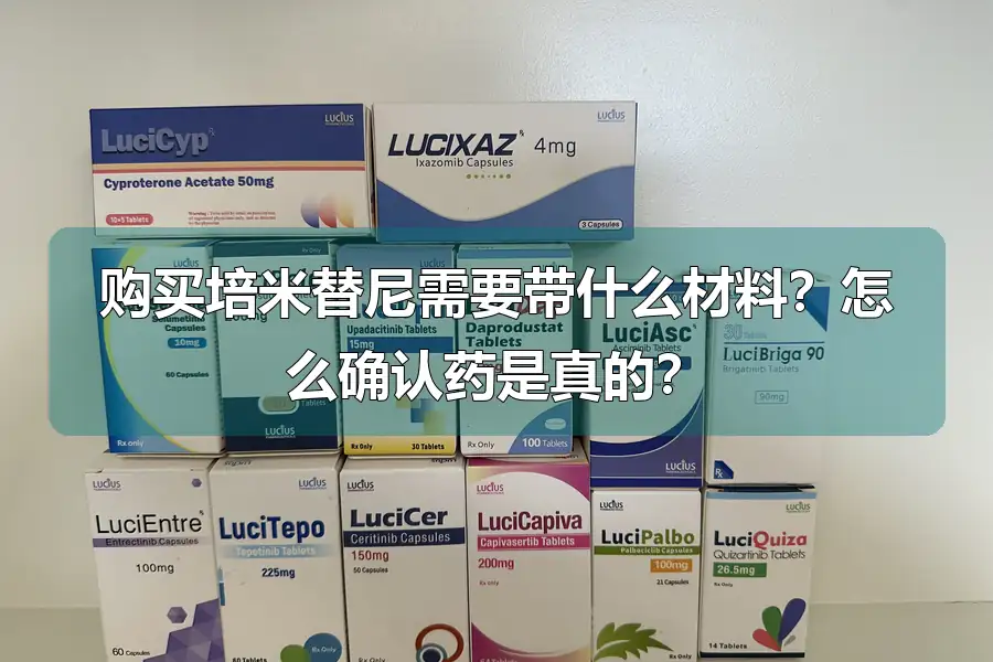 购买培米替尼需要带什么材料？怎么确认药是真的？
